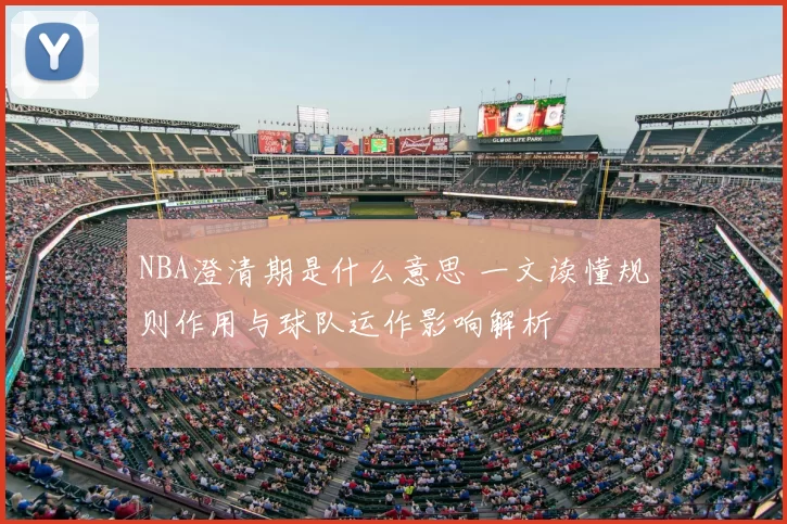 NBA澄清期是什么意思 一文读懂规则作用与球队运作影响解析