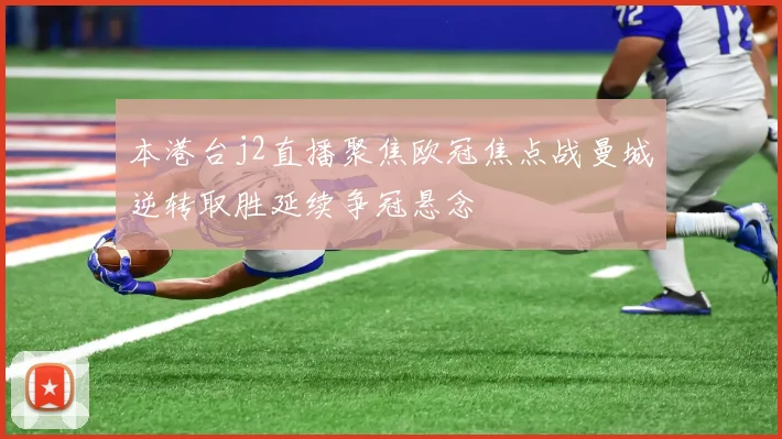 本港台j2直播聚焦欧冠焦点战曼城逆转取胜延续争冠悬念