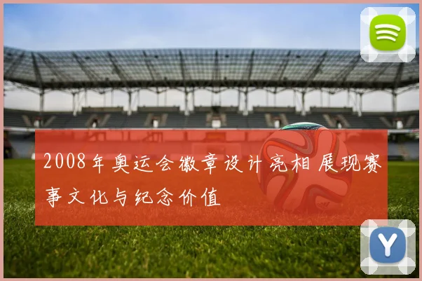 2008年奥运会徽章设计亮相 展现赛事文化与纪念价值