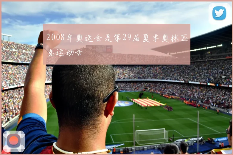 2008年奥运会是第29届夏季奥林匹克运动会