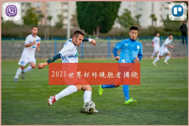 2021世界杯昨晚胜者揭晓