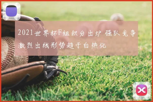 2021世界杯F组积分出炉 强队竞争激烈出线形势趋于白热化