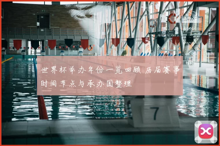 世界杯举办年份一览回顾 历届赛事时间节点与承办国整理