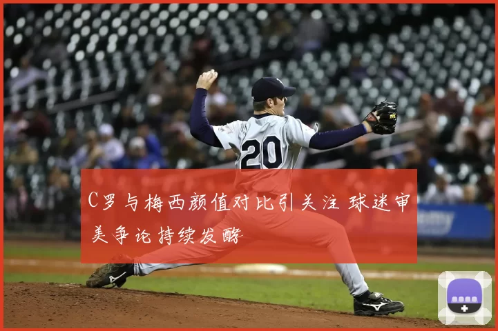 C罗与梅西颜值对比引关注 球迷审美争论持续发酵