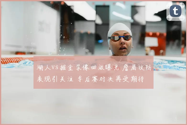 湖人vs掘金录像回放曝光 詹眉攻防表现引关注 季后赛对决再受期待
