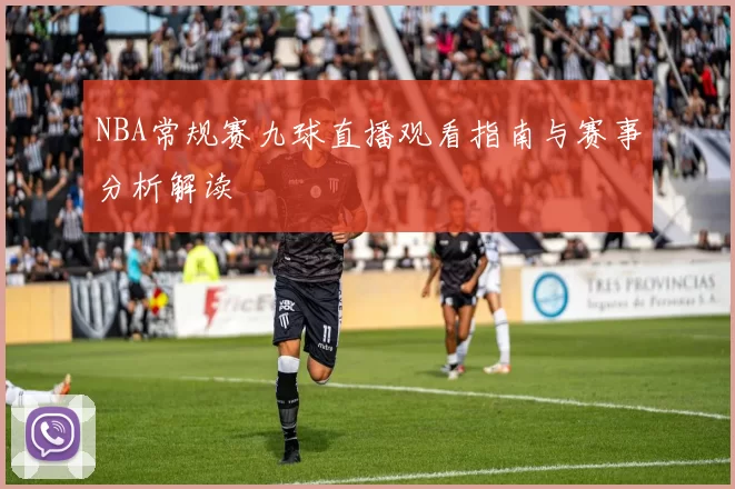 NBA常规赛九球直播观看指南与赛事分析解读