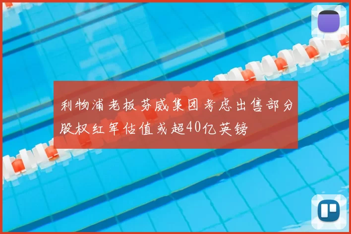 利物浦老板芬威集团考虑出售部分股权红军估值或超40亿英镑