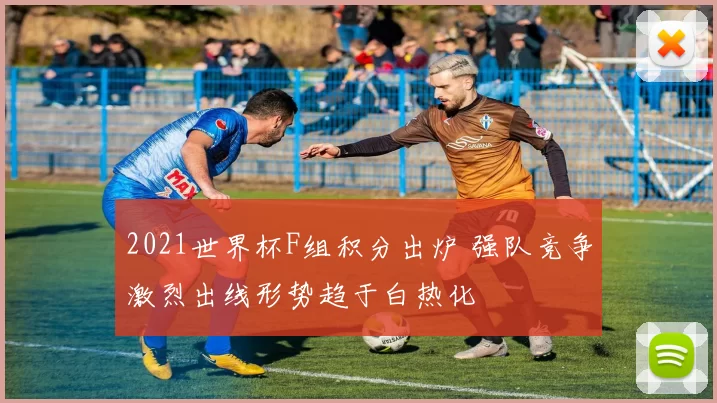 2021世界杯F组积分出炉 强队竞争激烈出线形势趋于白热化