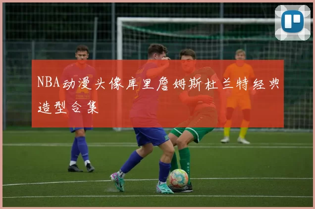NBA动漫头像库里詹姆斯杜兰特经典造型合集