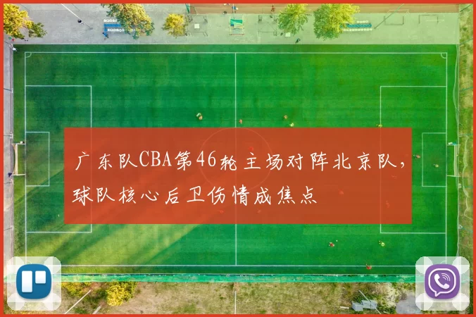 广东队CBA第46轮主场对阵北京队,球队核心后卫伤情成焦点