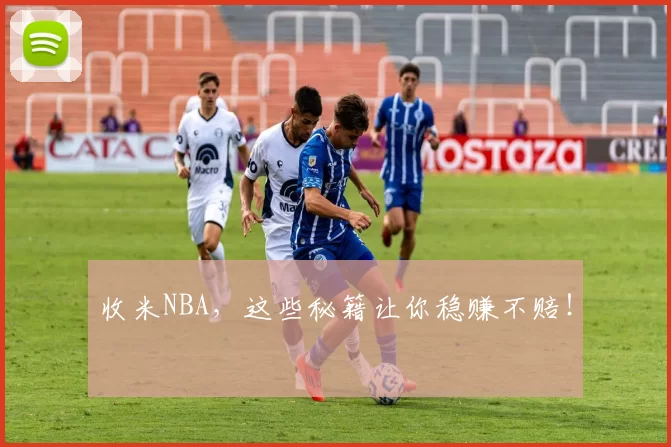 收米NBA，这些秘籍让你稳赚不赔！