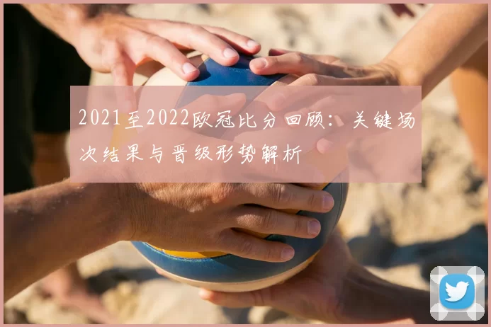 2021至2022欧冠比分回顾:关键场次结果与晋级形势解析