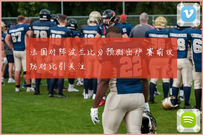 法国对阵波兰比分预测出炉 赛前攻防对比引关注