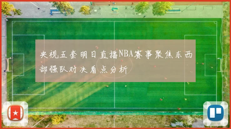 央视五套明日直播NBA赛事聚焦东西部强队对决看点分析
