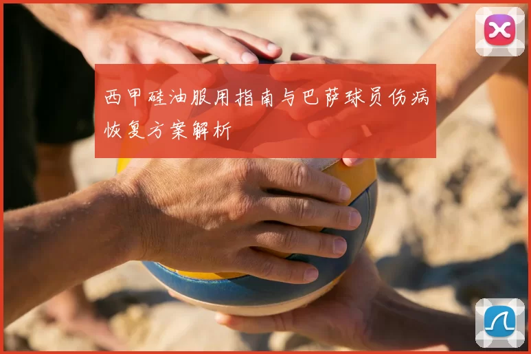 西甲硅油服用指南与巴萨球员伤病恢复方案解析