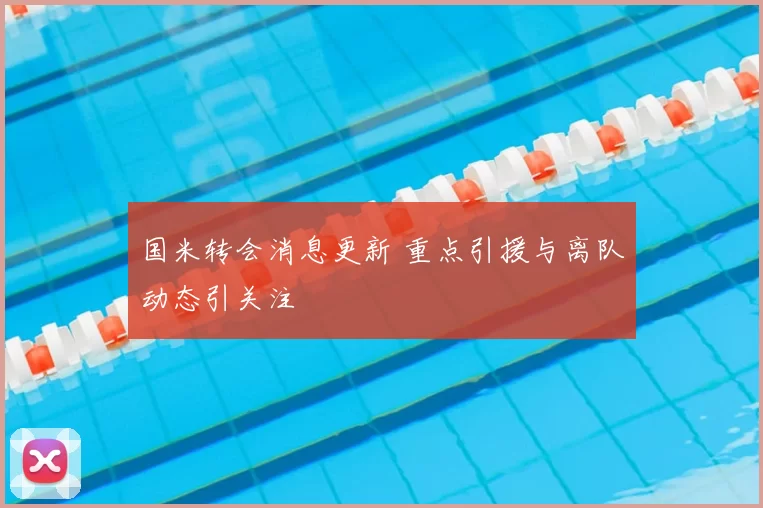 国米转会消息更新 重点引援与离队动态引关注