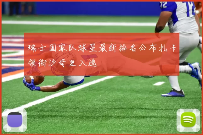 瑞士国家队球星最新排名公布扎卡领衔沙奇里入选