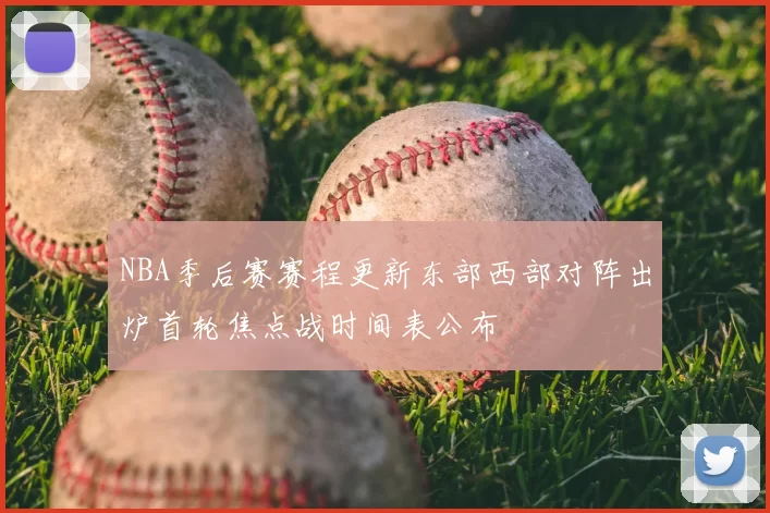 NBA季后赛赛程更新东部西部对阵出炉首轮焦点战时间表公布