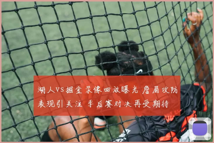 湖人vs掘金录像回放曝光 詹眉攻防表现引关注 季后赛对决再受期待