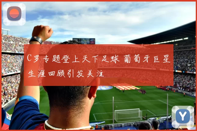 C罗专题登上天下足球 葡萄牙巨星生涯回顾引发关注