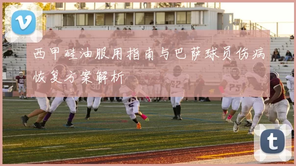 西甲硅油服用指南与巴萨球员伤病恢复方案解析