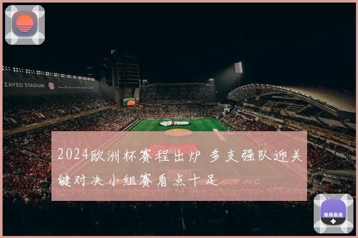 2024欧洲杯赛程出炉 多支强队迎关键对决小组赛看点十足