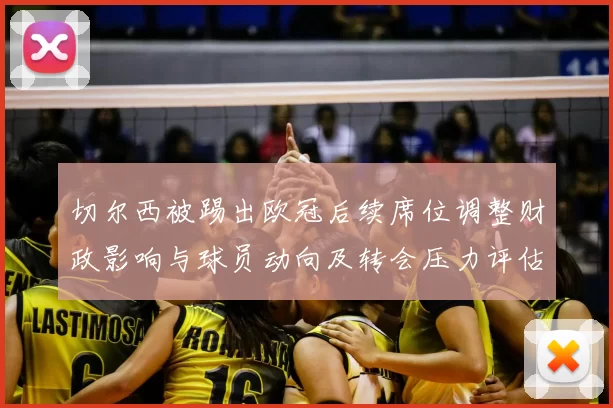 切尔西被踢出欧冠后续席位调整财政影响与球员动向及转会压力评估