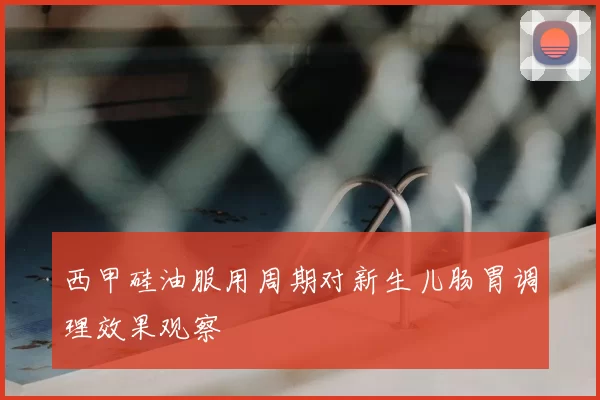 西甲硅油服用周期对新生儿肠胃调理效果观察