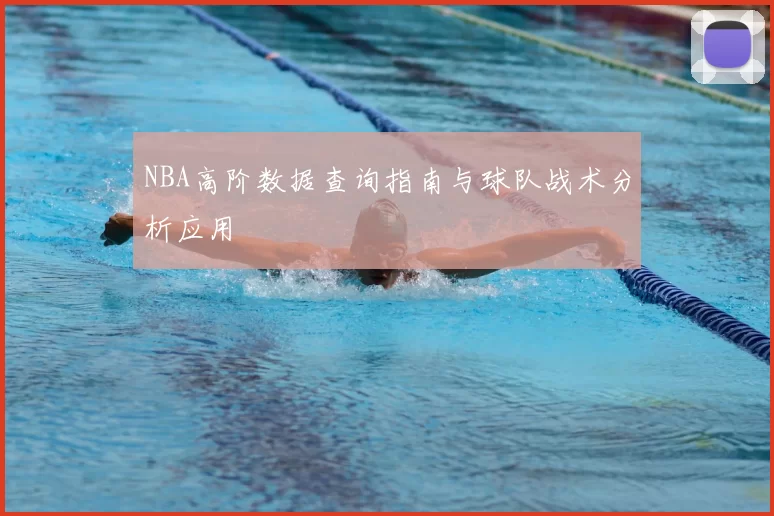 NBA高阶数据查询指南与球队战术分析应用