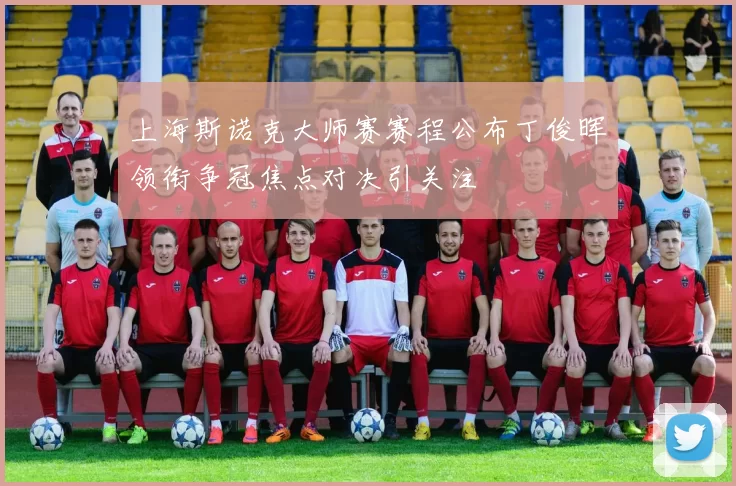 上海斯诺克大师赛赛程公布丁俊晖领衔争冠焦点对决引关注