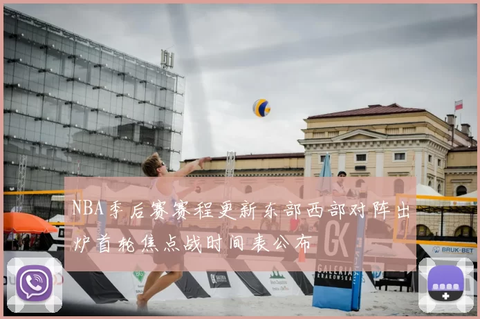 NBA季后赛赛程更新东部西部对阵出炉首轮焦点战时间表公布