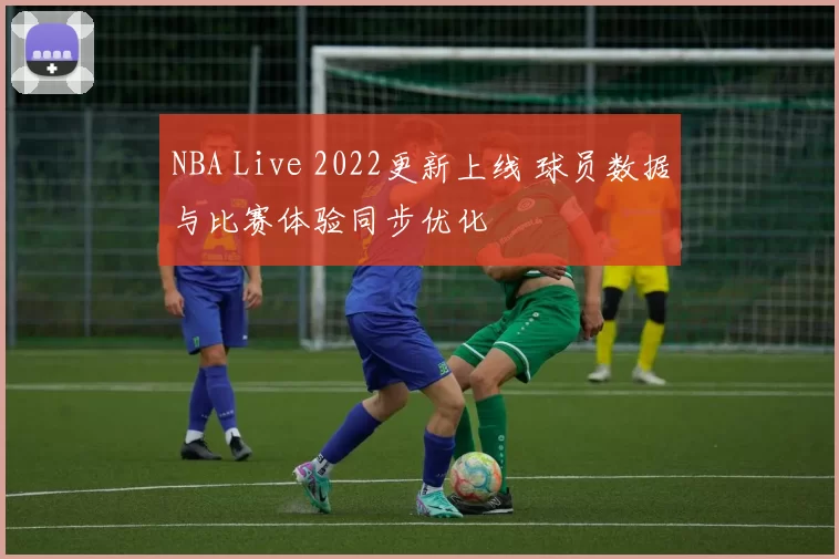 NBA Live 2022更新上线 球员数据与比赛体验同步优化