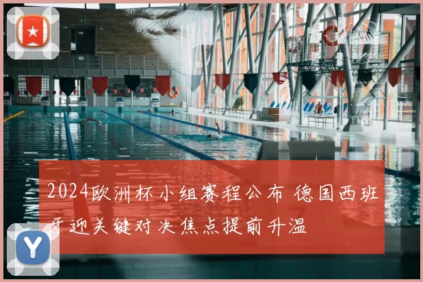 2024欧洲杯小组赛程公布 德国西班牙迎关键对决焦点提前升温