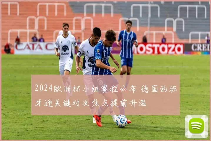 2024欧洲杯小组赛程公布 德国西班牙迎关键对决焦点提前升温