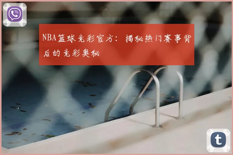 NBA篮球竞彩官方：揭秘热门赛事背后的竞彩奥秘