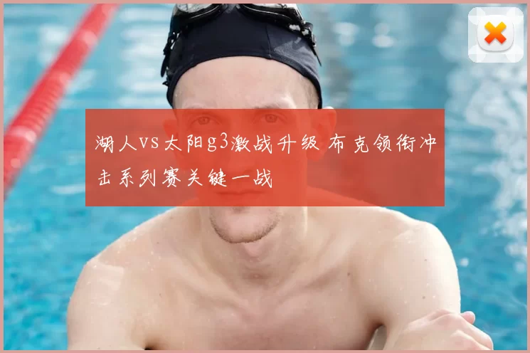 湖人vs太阳g3激战升级 布克领衔冲击系列赛关键一战